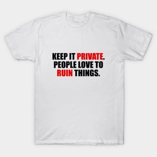 Keep it private. people love to ruin things T-Shirt